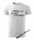 THANK GOD I´M NOT A WOMAN - biele pánske tričko