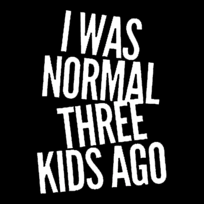 Fotonášivka I WAS NORMAL THREE KIDS AGO