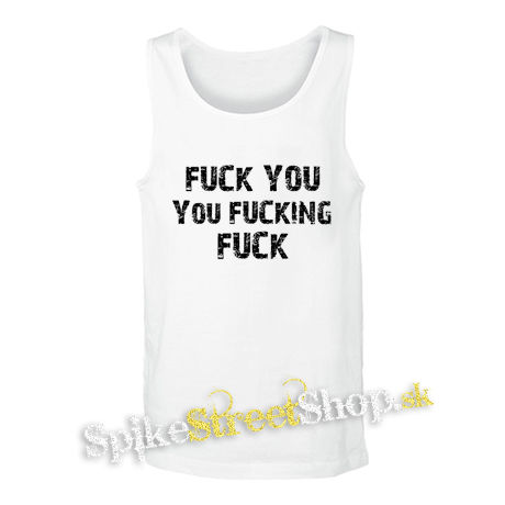 FUCK YOU YOU FUCKING FUCK - biele pánske tielko
