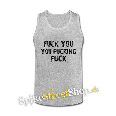 FUCK YOU YOU FUCKING FUCK - šedé pánske tielko