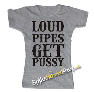 LOUD PIPES GET PUSSY - šedé dámske tričko