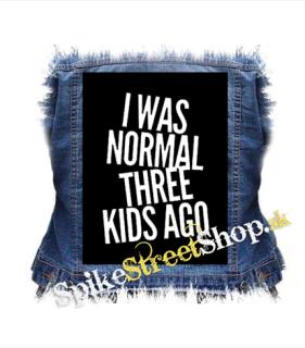 I WAS NORMAL THREE KIDS AGO - chrbtová nášivka