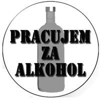 PRACUJEM ZA ALKOHOL - odznak