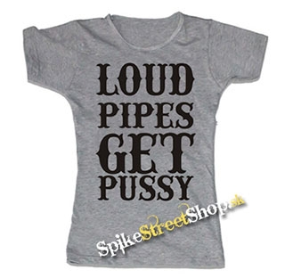 LOUD PIPES GET PUSSY - šedé dámske tričko