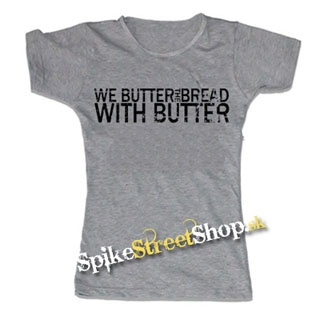 WE BUTTER THE BREAD WITH BUTTER - šedé dámske tričko